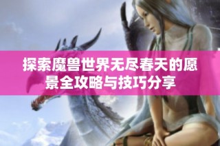 探索魔兽世界无尽春天的愿景全攻略与技巧分享