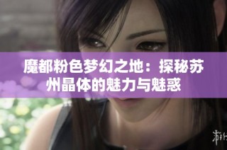 魔都粉色梦幻之地：探秘苏州晶体的魅力与魅惑