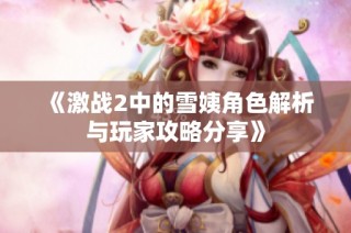 《激战2中的雪姨角色解析与玩家攻略分享》