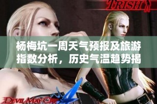 杨梅坑一周天气预报及旅游指数分析，历史气温趋势揭秘