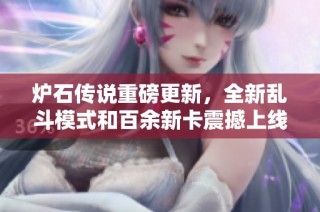炉石传说重磅更新，全新乱斗模式和百余新卡震撼上线！