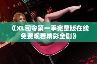 《XL司令第一季完整版在线免费观看精彩全剧》