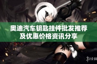 奥迪汽车钥匙挂件批发推荐及优惠价格资讯分享