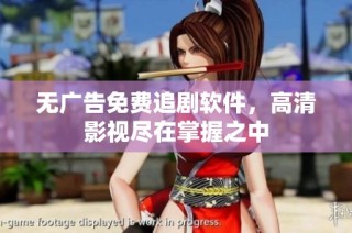 无广告免费追剧软件，高清影视尽在掌握之中