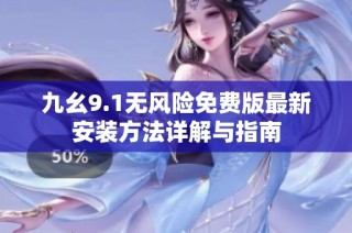 九幺9.1无风险免费版最新安装方法详解与指南