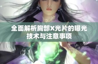全面解析胸部X光片的曝光技术与注意事项