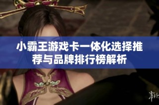 小霸王游戏卡一体化选择推荐与品牌排行榜解析