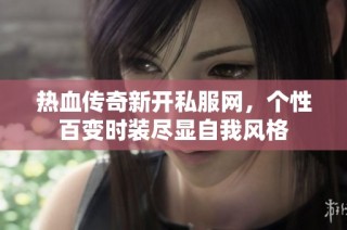 热血传奇新开私服网，个性百变时装尽显自我风格