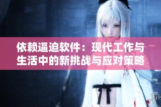依赖逼迫软件：现代工作与生活中的新挑战与应对策略