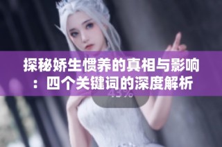 探秘娇生惯养的真相与影响：四个关键词的深度解析