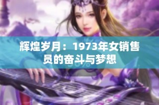 辉煌岁月：1973年女销售员的奋斗与梦想