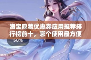 淘宝隐藏优惠券应用推荐排行榜前十，哪个使用最方便实惠