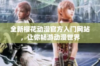 全新樱花动漫官方入门网站，让你畅游动漫世界