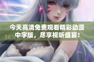 今天高清免费观看精彩动漫中字版，尽享视听盛宴！