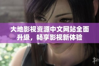 大地影视资源中文网站全面升级，畅享影视新体验