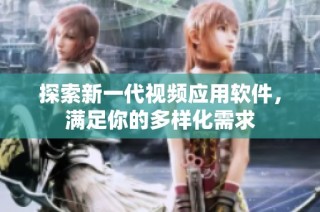 探索新一代视频应用软件，满足你的多样化需求