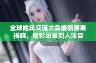 全球姓氏交流大会最新赛果揭晓，精彩纷呈引人注目