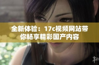 全新体验：17c视频网站带你畅享精彩国产内容