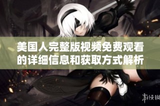 美国人完整版视频免费观看的详细信息和获取方式解析