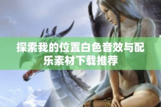 探索我的位置白色音效与配乐素材下载推荐