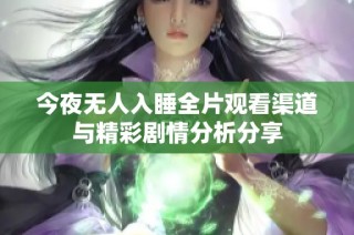 今夜无人入睡全片观看渠道与精彩剧情分析分享