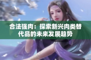 合法强肉：探索新兴肉类替代品的未来发展趋势