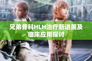 兄弟骨科HLH治疗新进展及临床应用探讨