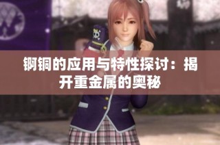 锕铜的应用与特性探讨：揭开重金属的奥秘