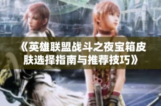 《英雄联盟战斗之夜宝箱皮肤选择指南与推荐技巧》