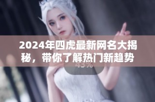 2024年四虎最新网名大揭秘，带你了解热门新趋势