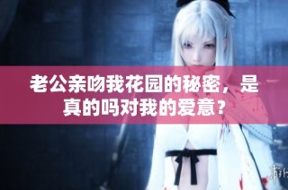 老公亲吻我花园的秘密，是真的吗对我的爱意？