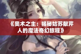 《奥术之主：揭秘姑苏献芹人的魔法奇幻旅程》