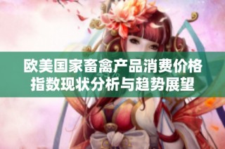 欧美国家畜禽产品消费价格指数现状分析与趋势展望