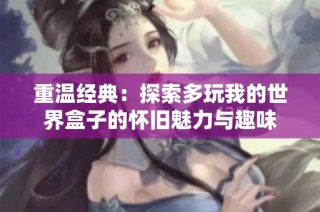 重温经典：探索多玩我的世界盒子的怀旧魅力与趣味