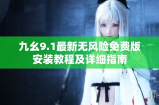 九幺9.1最新无风险免费版安装教程及详细指南