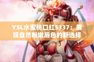 YSL水蜜桃口红5337：展现自然粉嫩唇色的新选择