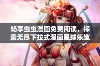 畅享虫虫漫画免费阅读，探索无尽下拉式漫画星球乐趣