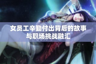 女员工辛勤付出背后的故事与职场挑战融汇