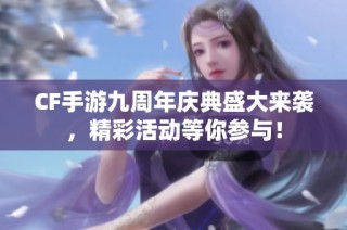 CF手游九周年庆典盛大来袭，精彩活动等你参与！