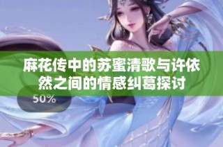麻花传中的苏蜜清歌与许依然之间的情感纠葛探讨