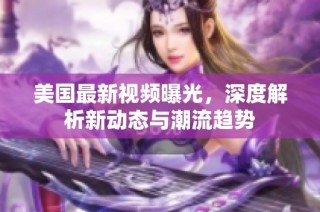 美国最新视频曝光，深度解析新动态与潮流趋势