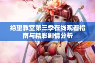 绝望教室第三季在线观看指南与精彩剧情分析