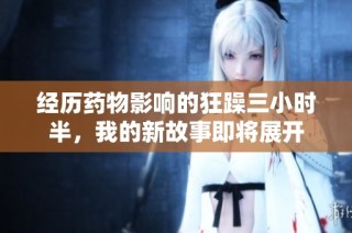 经历药物影响的狂躁三小时半，我的新故事即将展开