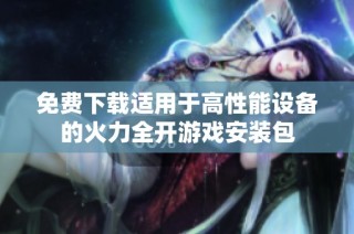 免费下载适用于高性能设备的火力全开游戏安装包