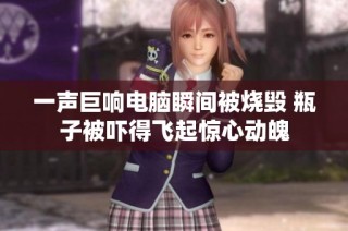 一声巨响电脑瞬间被烧毁 瓶子被吓得飞起惊心动魄