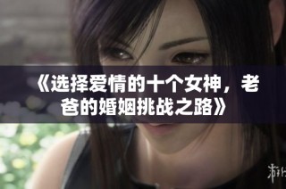 《选择爱情的十个女神，老爸的婚姻挑战之路》