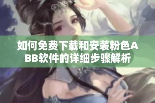 如何免费下载和安装粉色ABB软件的详细步骤解析