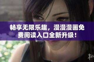 畅享无限乐趣，漫漫漫画免费阅读入口全新升级！