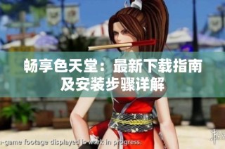 畅享色天堂：最新下载指南及安装步骤详解