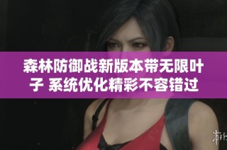 森林防御战新版本带无限叶子 系统优化精彩不容错过